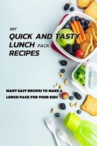 My Quick And Tasty Lunch Pack Recipes: Many Easy Recipes To Make A Lunch Pack For Your Kids