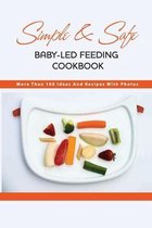 Simple & Safe Baby-led Feeding Cookbook- More Than 100 Ideas And Recipes With Photos