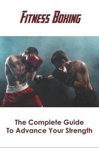 Fitness Boxing_ The Complete Guide To Advance Your Strength