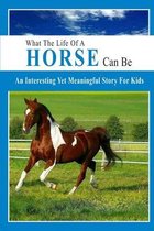 What The Life Of A Horse Can Be: An Interesting Yet Meaningful Story For Kids