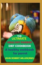 The Ultimate Healthy Parrot Diet Cookbook
