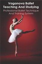 Vaganova Ballet Teaching And Studying: Professional Ballet Technique And Training system