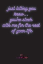 Just letting you know...you're stuck with me for the rest of your life
