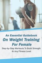 An Essential Guidebook On Weight Training For Female: Step-by-Step Workouts To Build Strength At Any Fitness Level