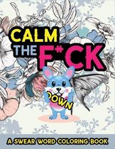 Calm The F*ck Down - A Swear Word Coloring Book: A Sarcastic Sweary Coloring Book For Adults