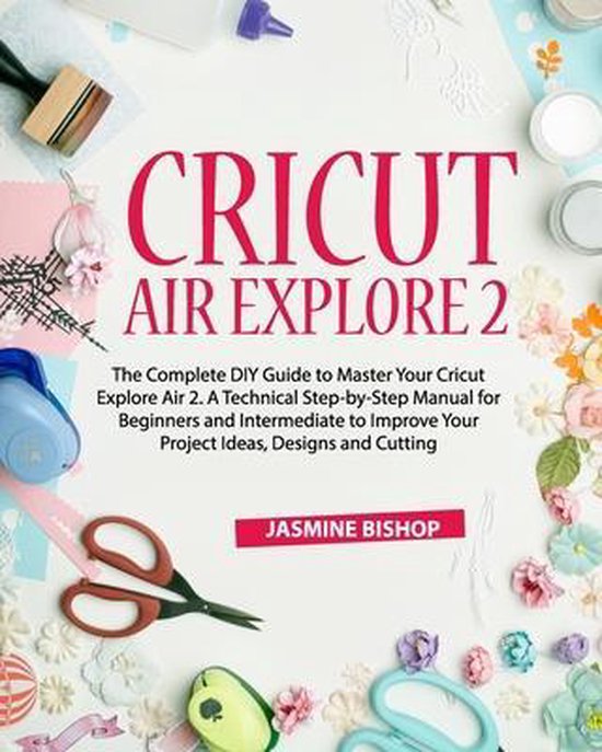 Cricut Air Explore 2 The Complete DIY Guide to Master Your Cricut