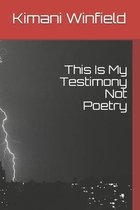 This Is My Testimony Not Poetry