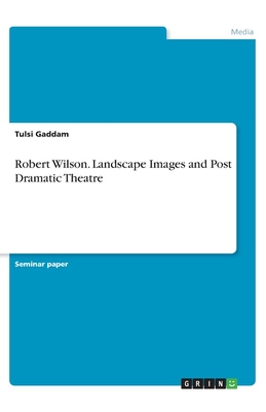 Seminar paper: Robert Wilson. Landscape Images and Post Dramatic Theatre door Tulsi Gaddam, GRIN Media