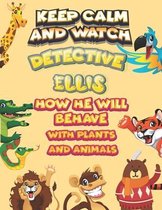 keep calm and watch detective Ellis how he will behave with plant and animals