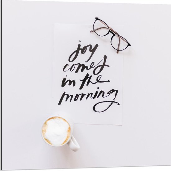 Dibond - Koffie en een Bril Met Tekst : Joy Comes In The Morning - 80x80cm Foto op Aluminium (Wanddecoratie van metaal)
