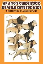 An A To Z Guide Book Of Wild Cats For Kids A Collection Of Amazing Facts