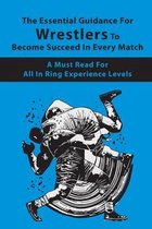 The Essential Guidance For Wrestlers To Become Succeed In Every Match: A Must-Read For All In-Ring Experience Levels