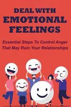 Deal With Emotional Feelings: Essential Steps To Control Anger That May Ruin Your Relationships