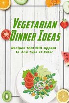 Vegetarian Dinner Ideas: Recipes That Will Appeal to Any Type of Eater