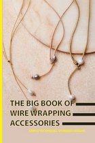 The Big Book Of Wire Wrapping Accessories- Simple Techniques, Stunning Designs