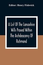 A List Of The Lancashire Wills Proved Within The Archdeaconry Of Richmond; And Now Preserved In The Probote Court At Lancaster From 1793 To 1812; Also A List Of The Wills Proved In The Peculiar Of Halton From1793 To 1812