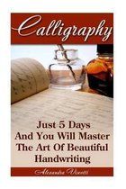 Calligraphy: Just 5 Days And You Will Master The Art of Beautiful Handwriting