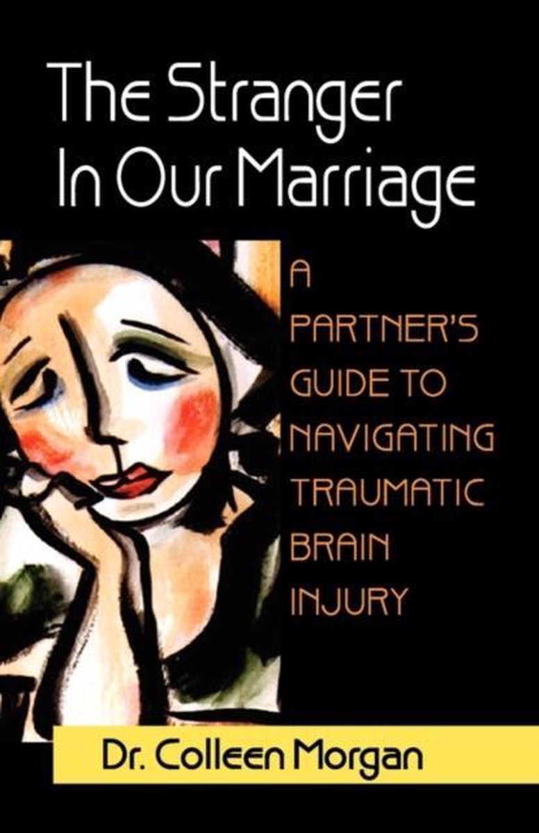 The Stranger in Our Marriage, a Partners Guide to Navigating Traumatic Brain Injury - Colleen Morgan