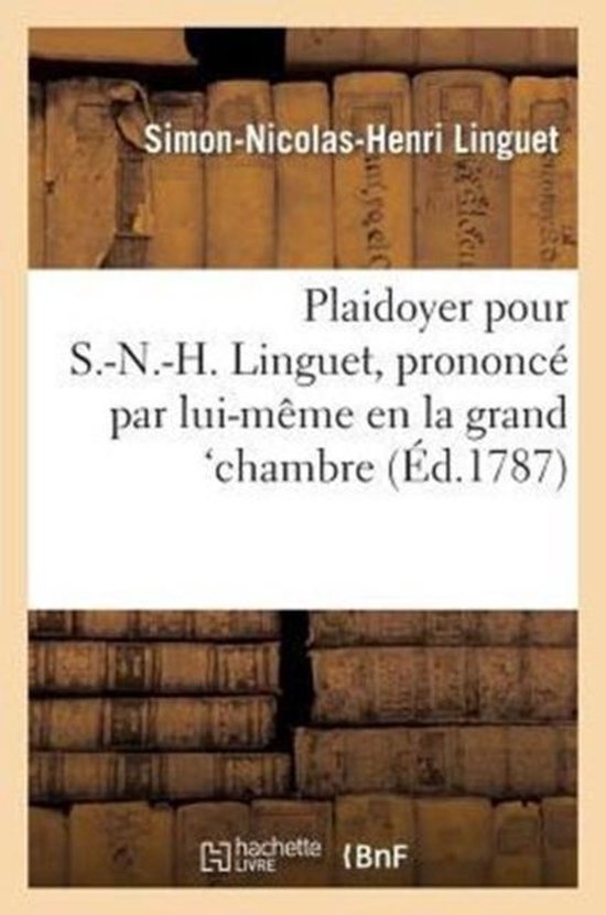 Plaidoyer Pour S.-N.-H. Linguet, Prononc� Par Lui-M�me En La Grand'chambre, Dans Sa Discussion