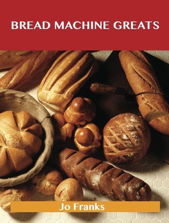 Bread Machine Greats: Delicious Bread Machine Recipes, The T ... - cover