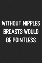 Without Nipples Breasts Would Be Pointless