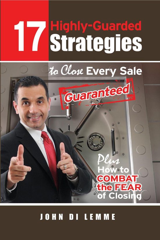 *17* Highly-Guarded Strategies to Close Every Sale Guaranteed Plus How to Combat the Fear of Closing