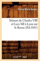 Histoire- Séjours de Charles VIII Et Loys XII À Lyon Sur Le Rosne (Éd.1841)