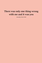 There Was Only One Thing Wrong with Me and It Was You