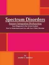 Spectrum Disorders Sensory Integration Dysfunction from Diagnosis to the School System How to Understand and Live with Your Child's Disorder