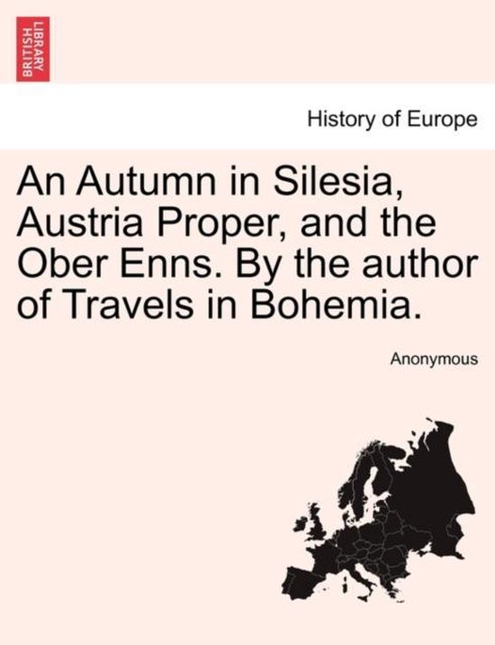 An Autumn in Silesia, Austria Proper, and the Ober Enns. by the Author of Travels in Bohemia.