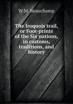 The Iroquois trail, or Foot-prints of the Six nations, in customs, traditions, and history