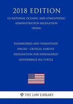 Endangered and Threatened Species - Critical Habitat Designation for Endangered Leatherback Sea Turtle (Us National Oceanic and Atmospheric Administration Regulation) (Noaa) (2018 Edition)
