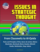 Issues in Strategic Thought: From Clausewitz to Al-Qaida - Rules and Principles of War, Baron de Jomini, Mahan, Mackinder, Bernhardi, Bloch, Douhet, Mitchell, Brodie, Wohlstetter, Giap, Galuta