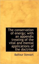 The Conservation of Energy; With an Appendix Treating of the Vital and Mental Applications of the Do