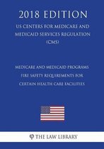 Medicare and Medicaid Programs - Fire Safety Requirements for Certain Health Care Facilities (Us Centers for Medicare and Medicaid Services Regulation) (Cms) (2018 Edition)