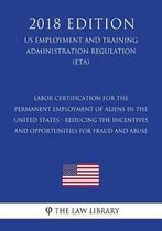 Labor Certification for the Permanent Employment of Aliens in the United States - Reducing the Incentives and Opportunities for Fraud and Abuse (Us Employment and Training Administration Regu