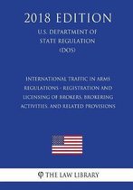 International Traffic in Arms Regulations - Registration and Licensing of Brokers, Brokering Activities, and Related Provisions (U.S. Department of State Regulation) (Dos) (2018 Edition)
