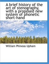 A Brief History of the Art of Stenography, with a Proposed New System of Phonetic Short-Hand