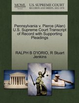 Pennsylvania V. Pierce (Alan) U.S. Supreme Court Transcript of Record with Supporting Pleadings