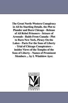 The Great North-Western Conspiracy in All Its Startling Details. the Plot to Plunder and Burn Chicago - Release of All Rebel Prisoners - Seizure of Arsenals - Raids from Canada - P