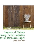 Fragments of Christian History, to the Foundation of the Holy Roman Empire