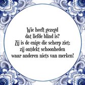 Tegeltje met Spreuk (Tegeltjeswijsheid): Wie heeft gezegd dat liefde blind is? Zij is de enige die scherp ziet; zij ontdekt schoonheden waar anderen niets van merken! + Kado verpakking & Plakhanger