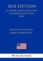 Prohibition of Energy Market Manipulation (Us Federal Energy Regulatory Commission Regulation) (Ferc) (2018 Edition)