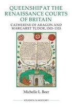 Queenship at the Renaissance Courts of Britain – Catherine of Aragon and Margaret Tudor, 1503–1533