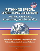 Rethinking Special Operations Leadership: Process, Persuasion, Pre-existing, and Personality - Details on the Importance of Training and Execution, Traits and Characteristics Necessary for Success