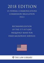 Rechannelization of the 17.7-19.7 Ghz Frequency Band for Fixed Microwave Services (Us Federal Communications Commission Regulation) (Fcc) (2018 Edition)