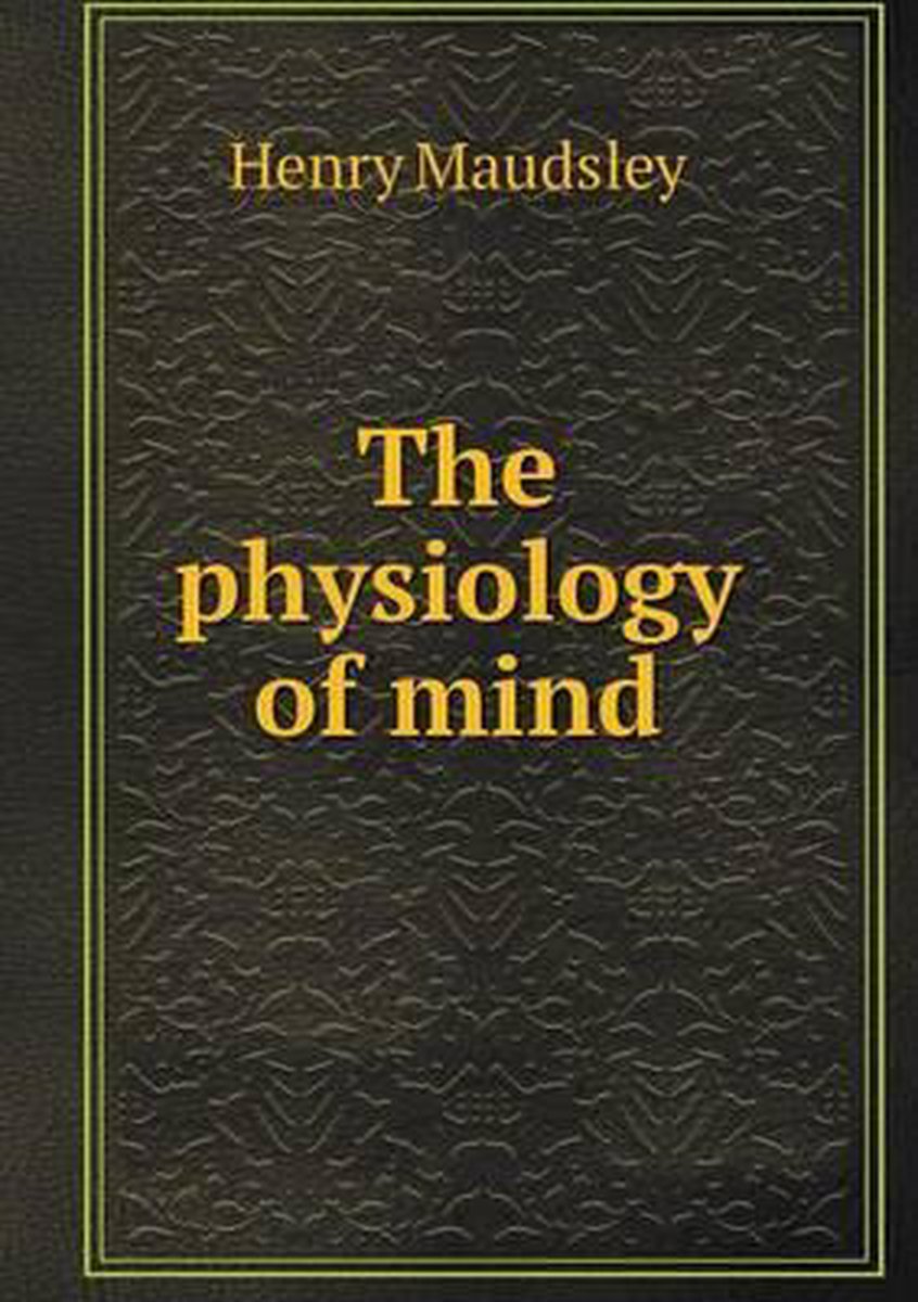 The physiology of mind - Henry Maudsley