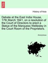 Debate at the East India House, 17th March 1841, on a Resolution of the Court of Directors to Erect a Statue of the Marquess Wellesley in the Court Room of the Proprietors.