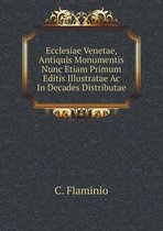 Ecclesiae Venetae, Antiquis Monumentis Nunc Etiam Primum Editis Illustratae Ac In Decades Distributae