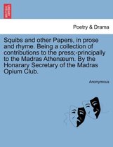 Squibs and Other Papers, in Prose and Rhyme. Being a Collection of Contributions to the Press;-Principally to the Madras Athen Um. by the Honarary Secretary of the Madras Opium Clu